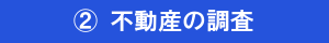 ②不動産の調査