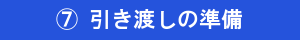 ⑦引き渡しの準備